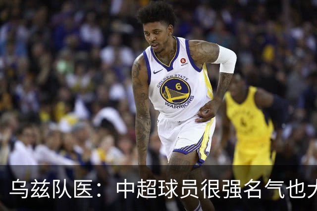 乌兹队医：中超球员很强名气也大；不解卡帅为何在意大利不受认可